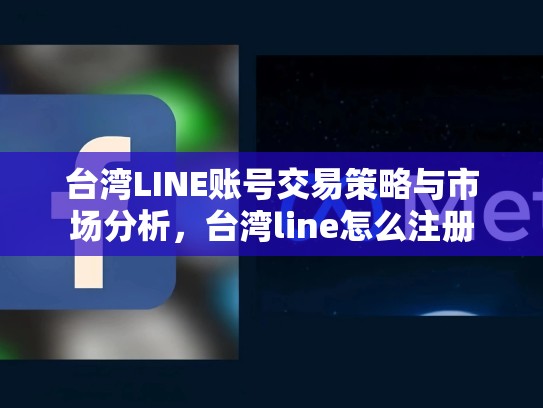 台湾LINE账号交易策略与市场分析，台湾line怎么注册