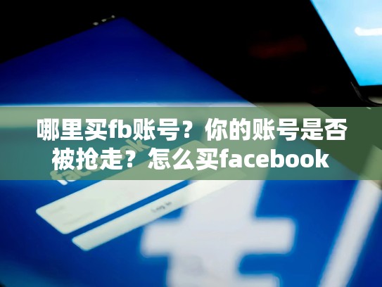 哪里买fb账号？你的账号是否被抢走？怎么买facebook