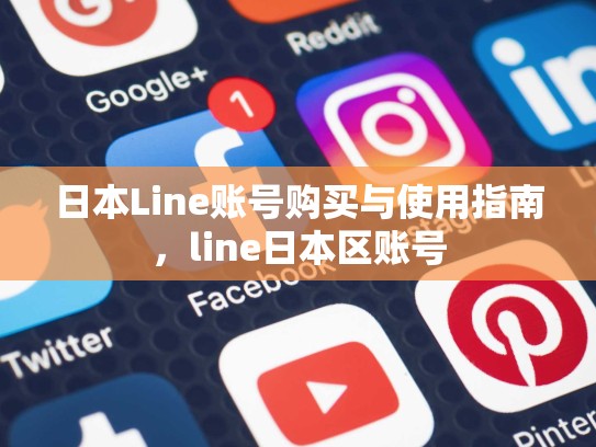 日本Line账号购买与使用指南，line日本区账号