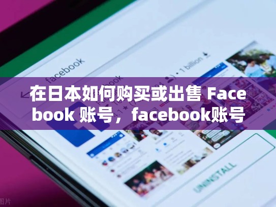 在日本如何购买或出售 Facebook 账号，facebook账号哪里可以买