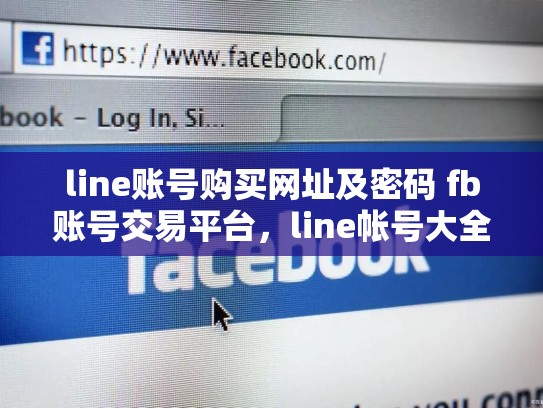 line账号购买网址及密码 fb账号交易平台，line帐号大全