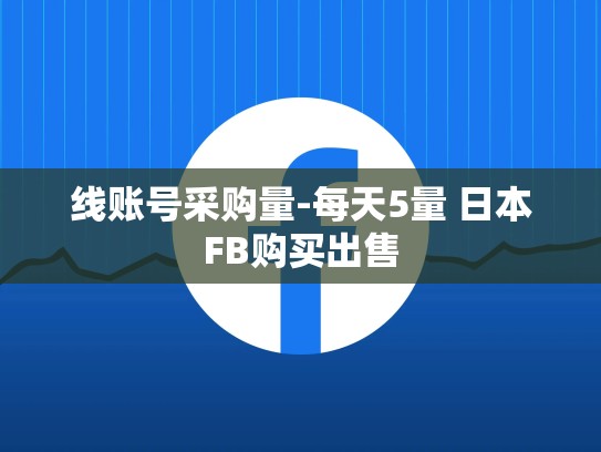 线账号采购量-每天5量 日本FB购买出售