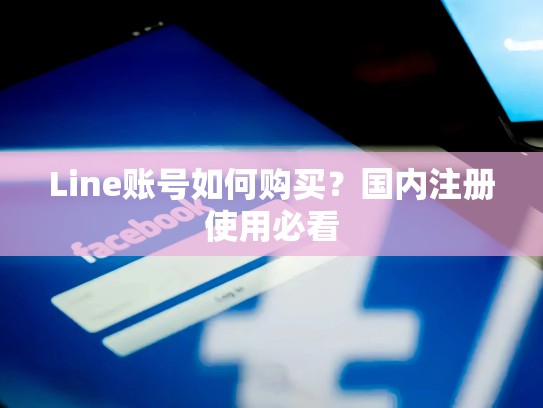 Line账号如何购买？国内注册使用必看