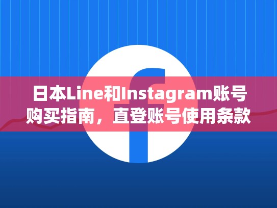 日本Line和Instagram账号购买指南,直登账号使用条款详解