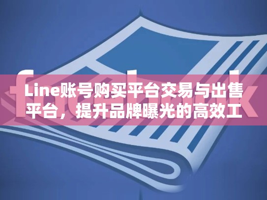 Line账号购买平台交易与出售平台，提升品牌曝光的高效工具