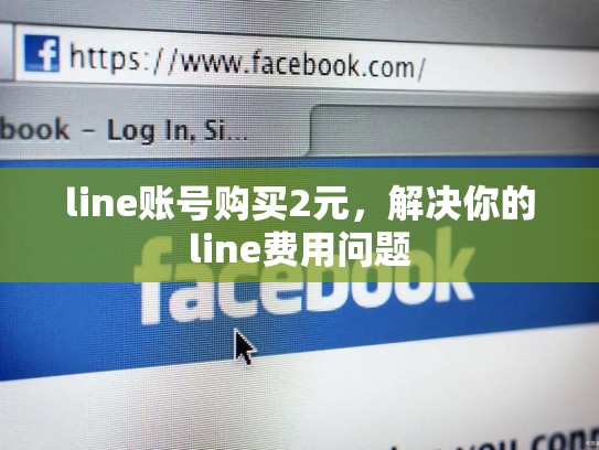 line账号购买2元，解决你的line费用问题