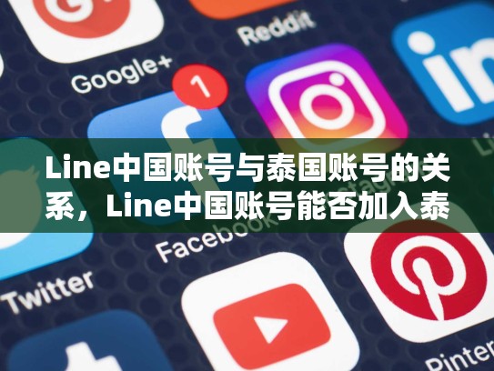 Line中国账号与泰国账号的关系，Line中国账号能否加入泰国群？